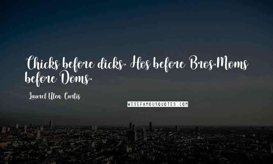 Laurel Ulen Curtis Quotes: Chicks before dicks. Hos before Bros.Moms before Doms.