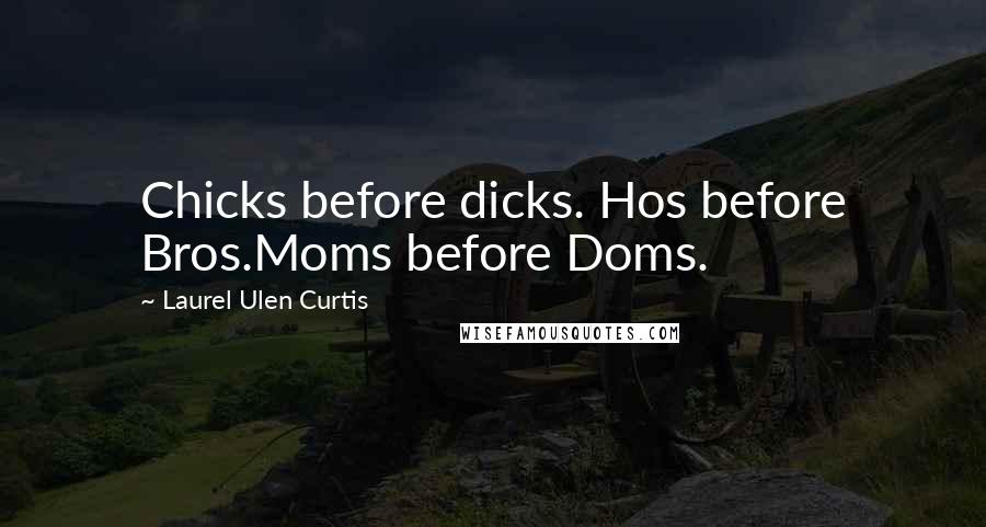 Laurel Ulen Curtis Quotes: Chicks before dicks. Hos before Bros.Moms before Doms.