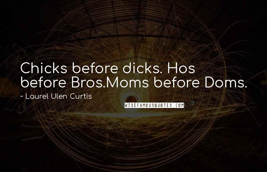 Laurel Ulen Curtis Quotes: Chicks before dicks. Hos before Bros.Moms before Doms.