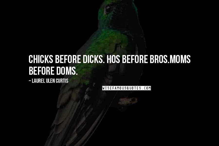 Laurel Ulen Curtis Quotes: Chicks before dicks. Hos before Bros.Moms before Doms.