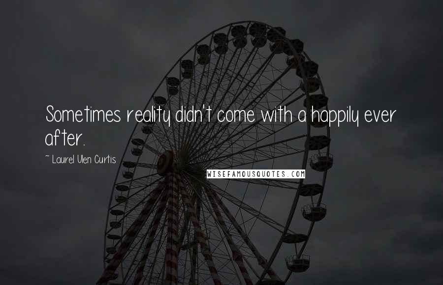 Laurel Ulen Curtis Quotes: Sometimes reality didn't come with a happily ever after.