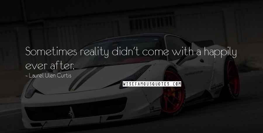 Laurel Ulen Curtis Quotes: Sometimes reality didn't come with a happily ever after.