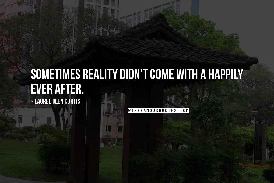 Laurel Ulen Curtis Quotes: Sometimes reality didn't come with a happily ever after.