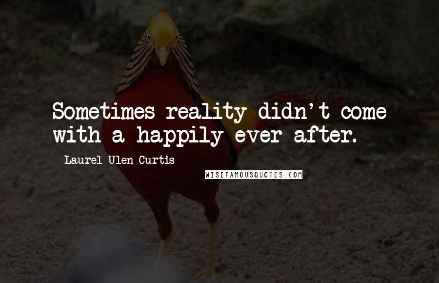 Laurel Ulen Curtis Quotes: Sometimes reality didn't come with a happily ever after.