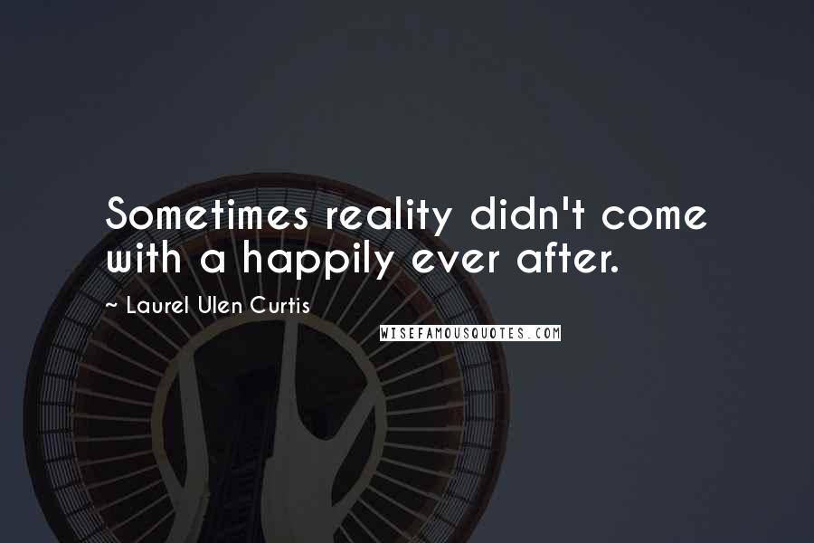 Laurel Ulen Curtis Quotes: Sometimes reality didn't come with a happily ever after.