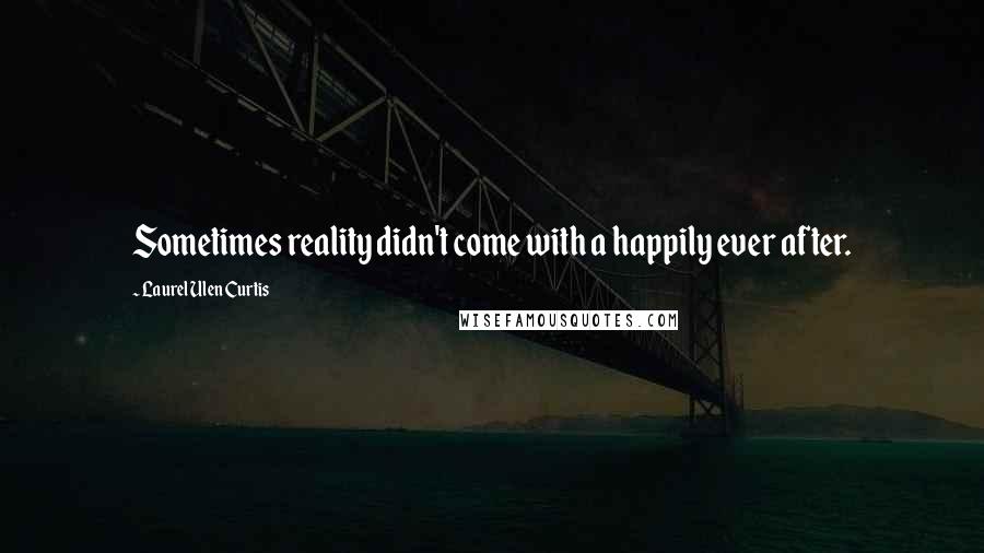 Laurel Ulen Curtis Quotes: Sometimes reality didn't come with a happily ever after.