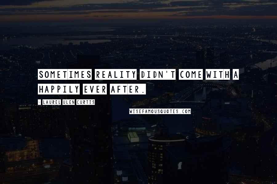 Laurel Ulen Curtis Quotes: Sometimes reality didn't come with a happily ever after.