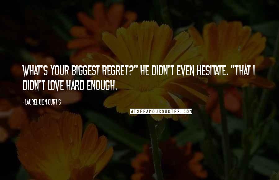 Laurel Ulen Curtis Quotes: What's your biggest regret?" He didn't even hesitate. "That I didn't love hard enough.