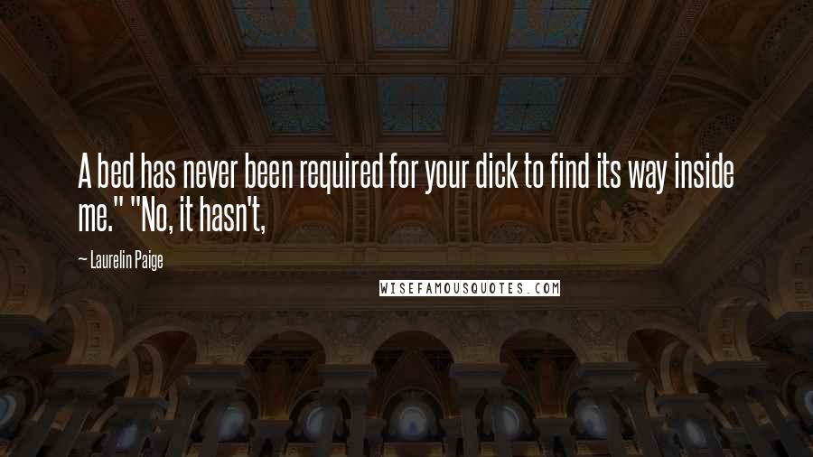 Laurelin Paige Quotes: A bed has never been required for your dick to find its way inside me." "No, it hasn't,