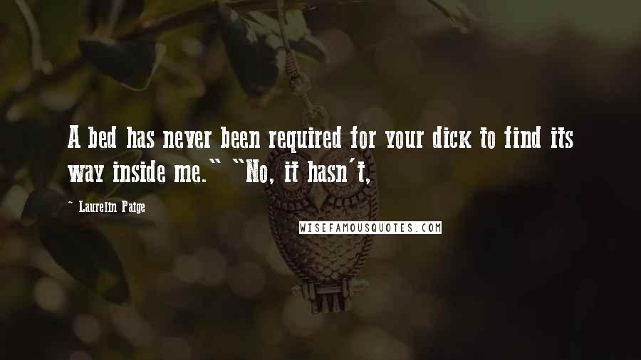 Laurelin Paige Quotes: A bed has never been required for your dick to find its way inside me." "No, it hasn't,