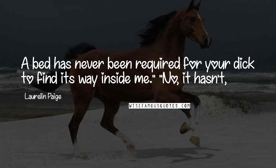 Laurelin Paige Quotes: A bed has never been required for your dick to find its way inside me." "No, it hasn't,
