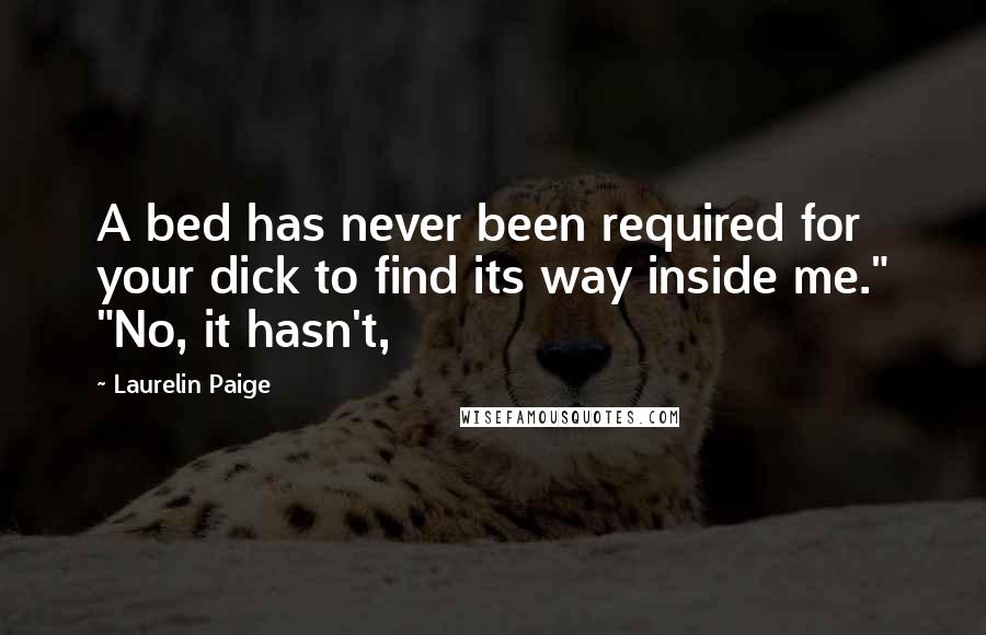 Laurelin Paige Quotes: A bed has never been required for your dick to find its way inside me." "No, it hasn't,
