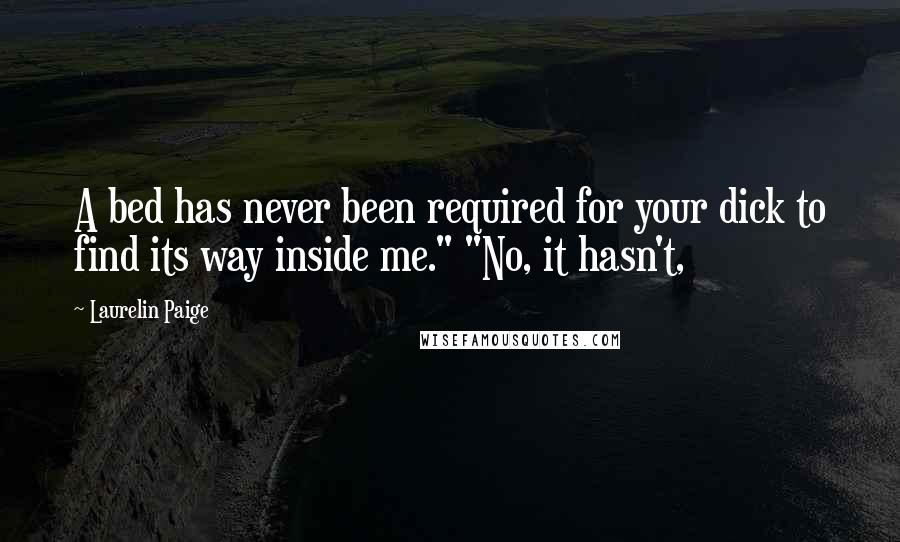 Laurelin Paige Quotes: A bed has never been required for your dick to find its way inside me." "No, it hasn't,