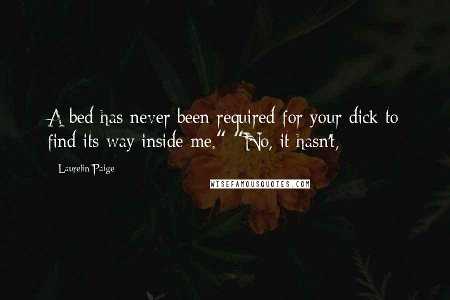 Laurelin Paige Quotes: A bed has never been required for your dick to find its way inside me." "No, it hasn't,