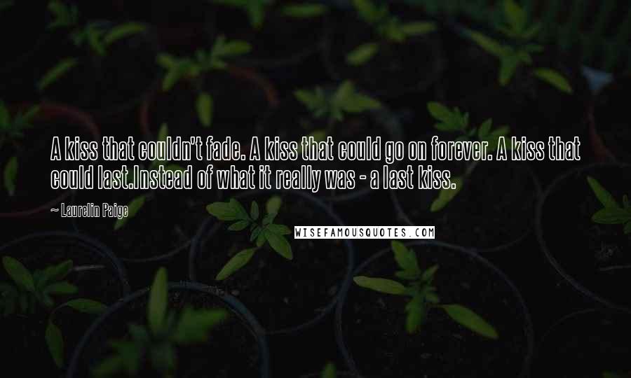 Laurelin Paige Quotes: A kiss that couldn't fade. A kiss that could go on forever. A kiss that could last.Instead of what it really was - a last kiss.