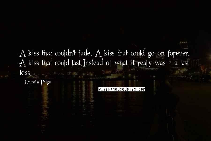 Laurelin Paige Quotes: A kiss that couldn't fade. A kiss that could go on forever. A kiss that could last.Instead of what it really was - a last kiss.