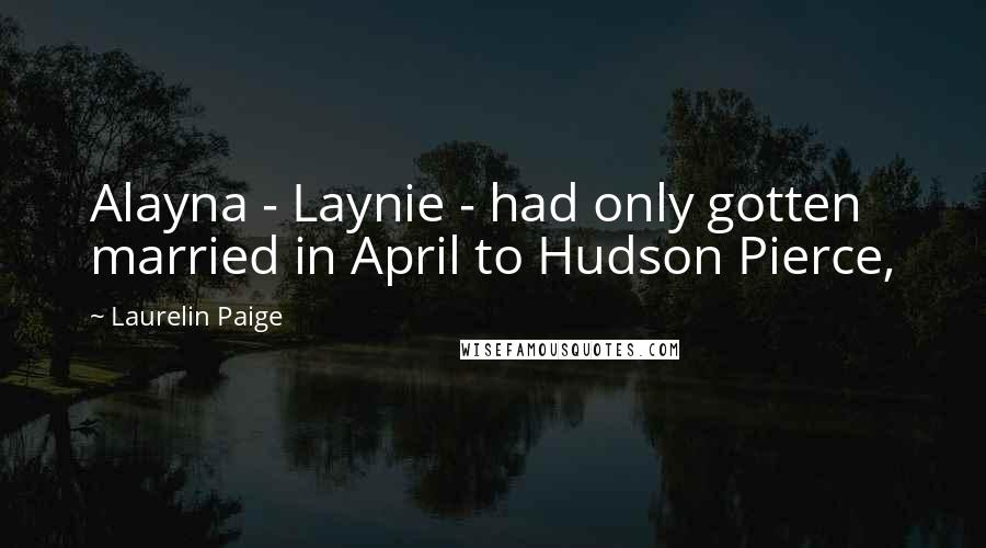 Laurelin Paige Quotes: Alayna - Laynie - had only gotten married in April to Hudson Pierce,