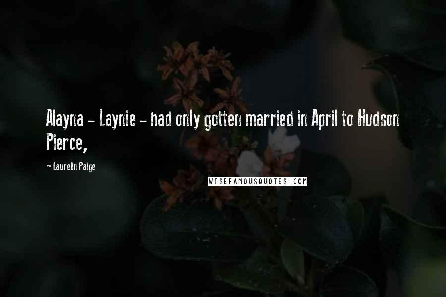 Laurelin Paige Quotes: Alayna - Laynie - had only gotten married in April to Hudson Pierce,