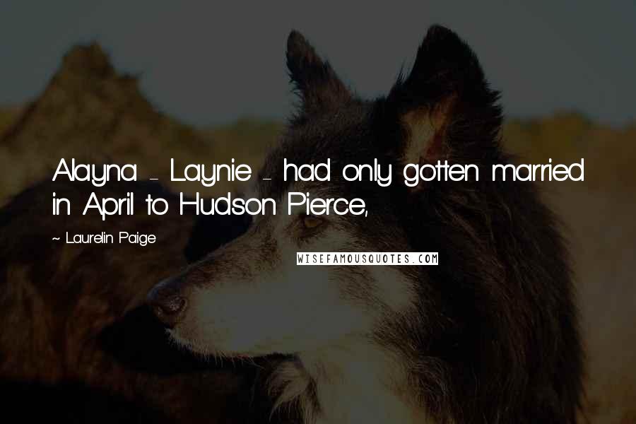 Laurelin Paige Quotes: Alayna - Laynie - had only gotten married in April to Hudson Pierce,