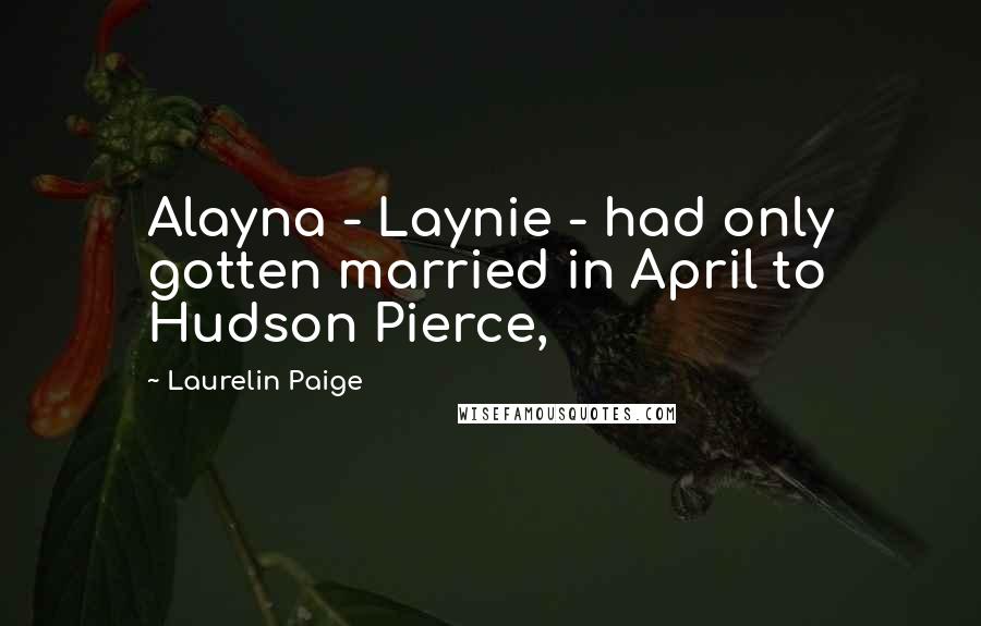 Laurelin Paige Quotes: Alayna - Laynie - had only gotten married in April to Hudson Pierce,