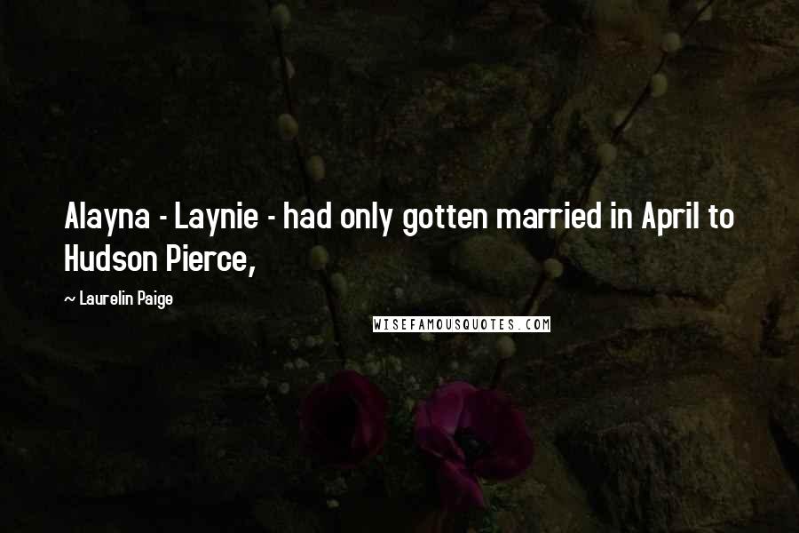 Laurelin Paige Quotes: Alayna - Laynie - had only gotten married in April to Hudson Pierce,