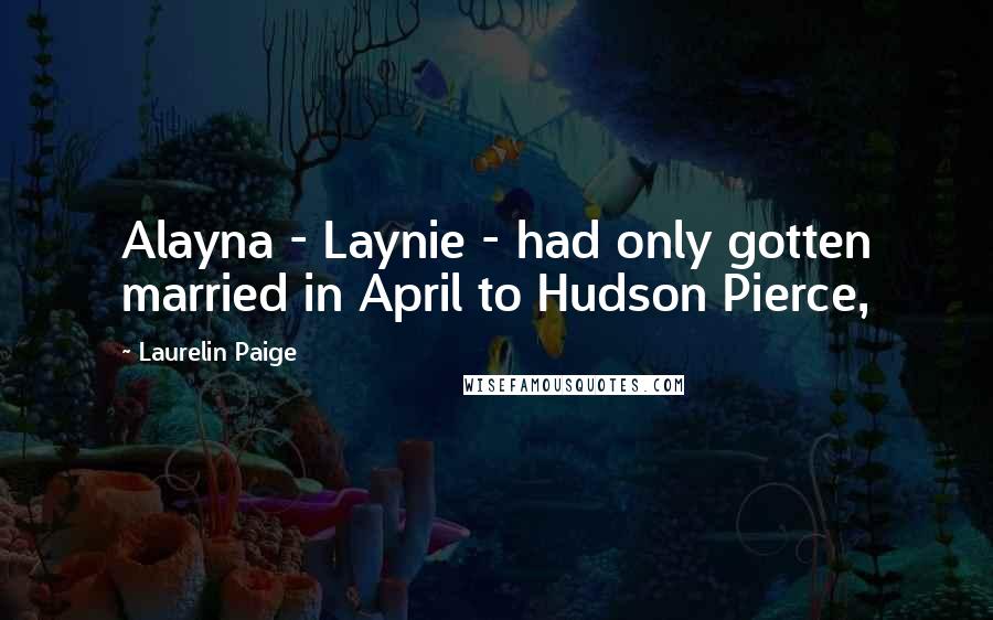Laurelin Paige Quotes: Alayna - Laynie - had only gotten married in April to Hudson Pierce,