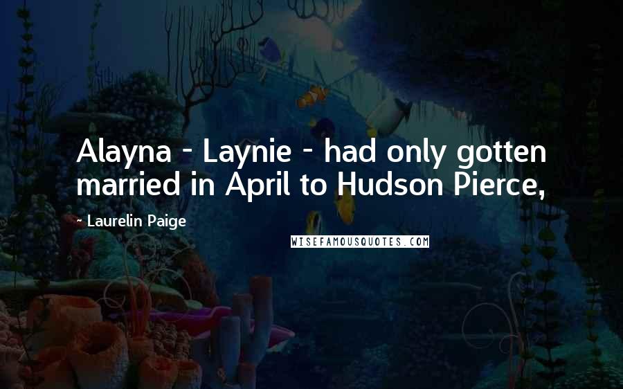 Laurelin Paige Quotes: Alayna - Laynie - had only gotten married in April to Hudson Pierce,