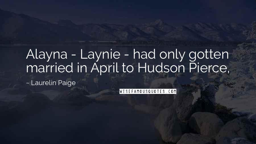 Laurelin Paige Quotes: Alayna - Laynie - had only gotten married in April to Hudson Pierce,