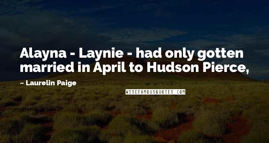 Laurelin Paige Quotes: Alayna - Laynie - had only gotten married in April to Hudson Pierce,