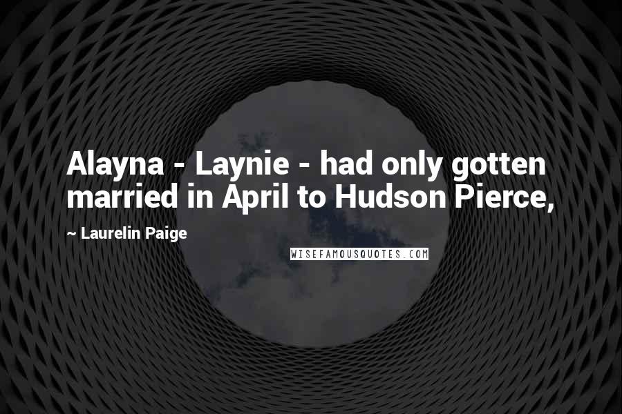 Laurelin Paige Quotes: Alayna - Laynie - had only gotten married in April to Hudson Pierce,