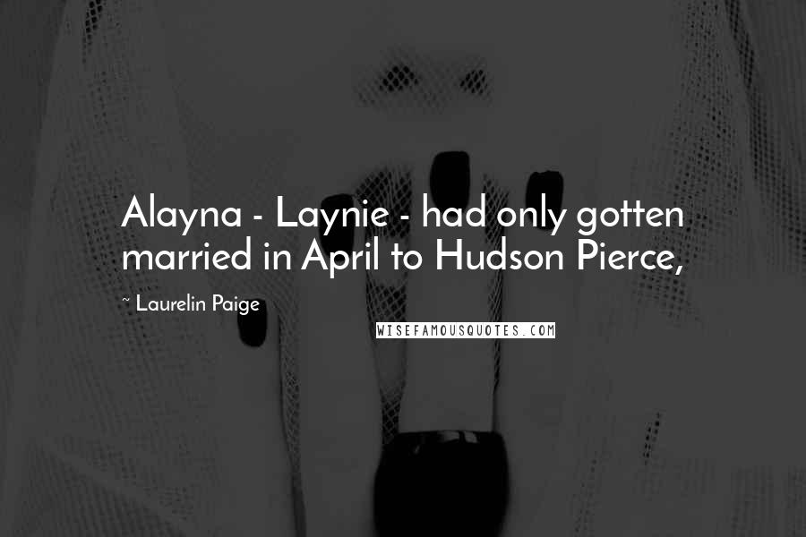 Laurelin Paige Quotes: Alayna - Laynie - had only gotten married in April to Hudson Pierce,