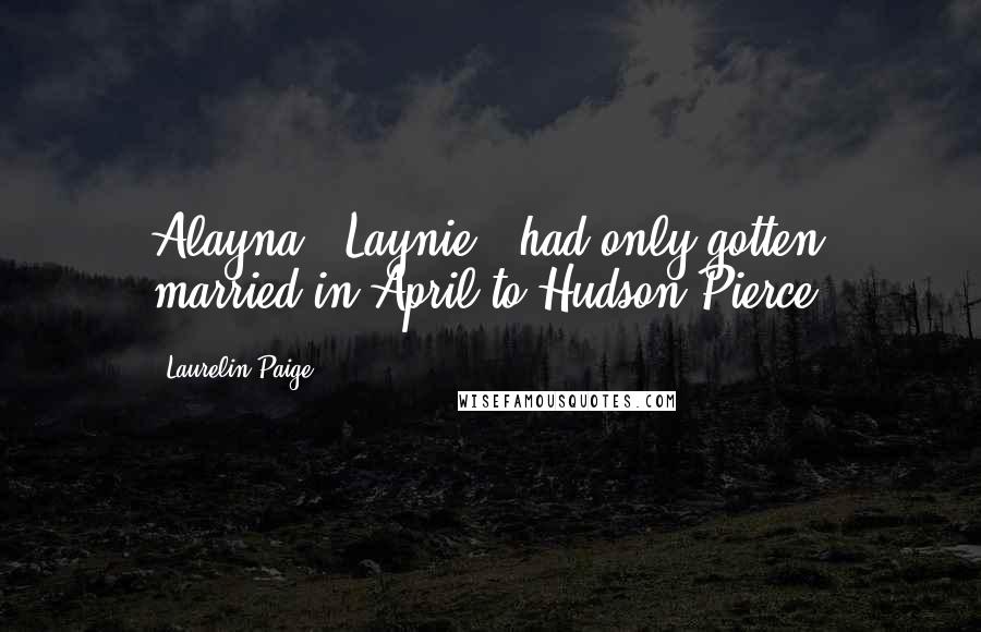 Laurelin Paige Quotes: Alayna - Laynie - had only gotten married in April to Hudson Pierce,