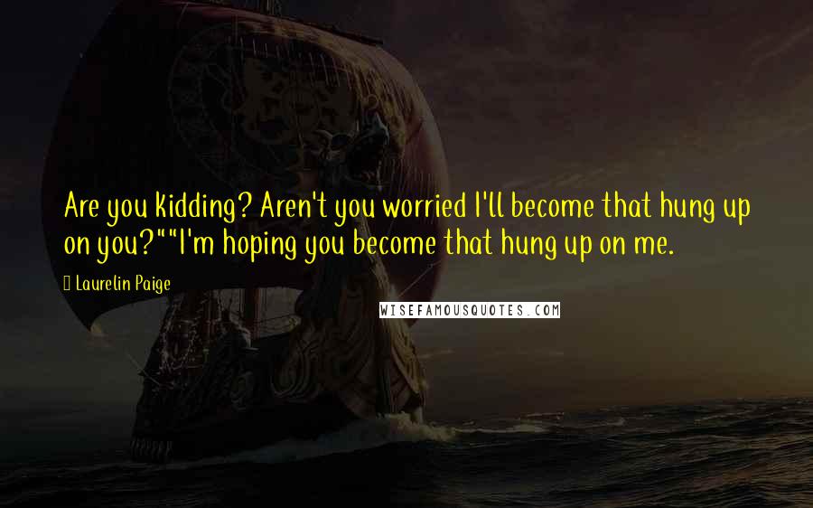 Laurelin Paige Quotes: Are you kidding? Aren't you worried I'll become that hung up on you?""I'm hoping you become that hung up on me.