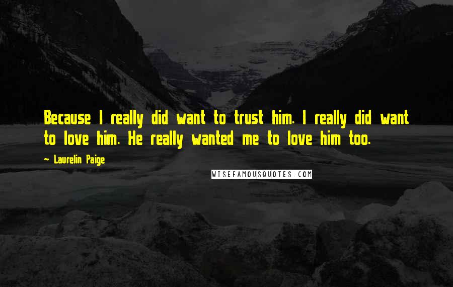 Laurelin Paige Quotes: Because I really did want to trust him. I really did want to love him. He really wanted me to love him too.