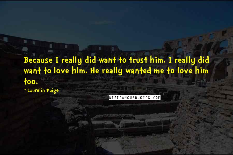Laurelin Paige Quotes: Because I really did want to trust him. I really did want to love him. He really wanted me to love him too.