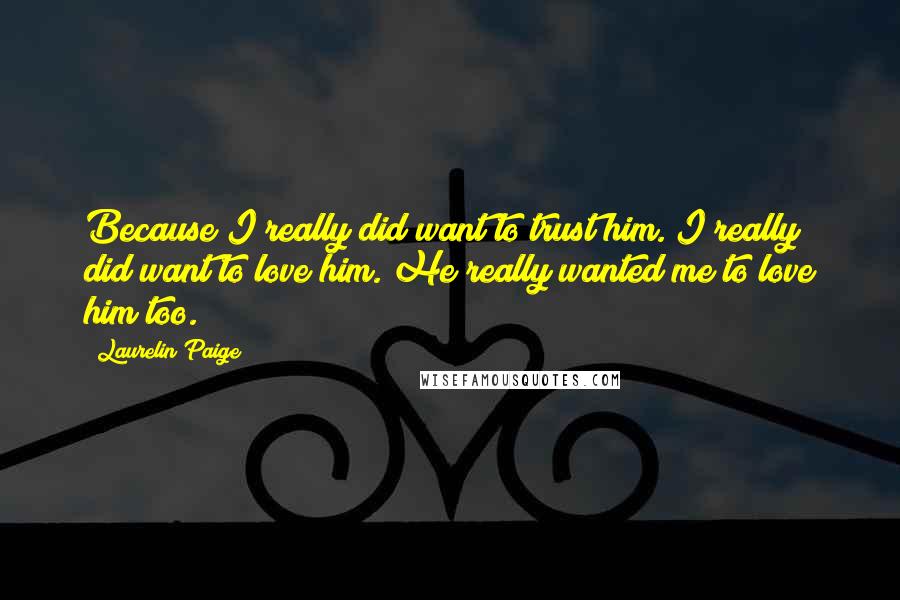 Laurelin Paige Quotes: Because I really did want to trust him. I really did want to love him. He really wanted me to love him too.