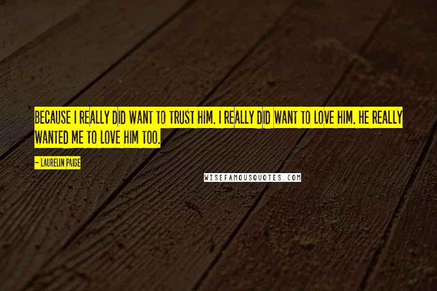 Laurelin Paige Quotes: Because I really did want to trust him. I really did want to love him. He really wanted me to love him too.