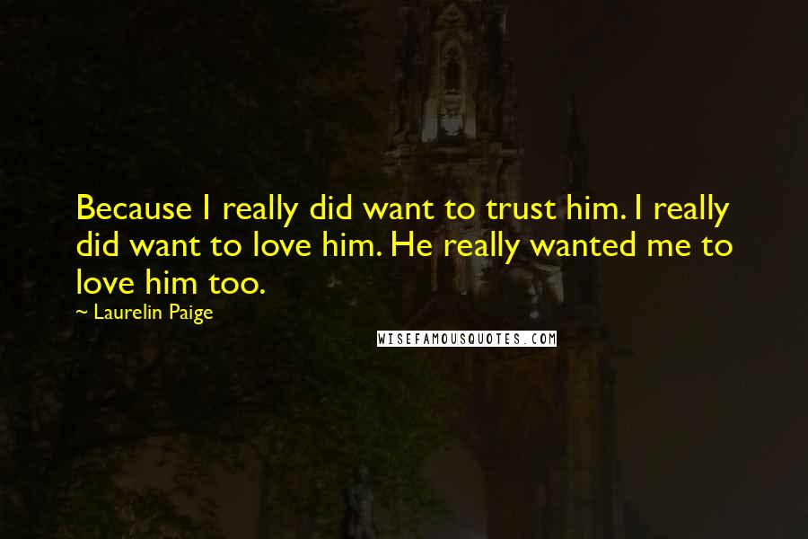 Laurelin Paige Quotes: Because I really did want to trust him. I really did want to love him. He really wanted me to love him too.