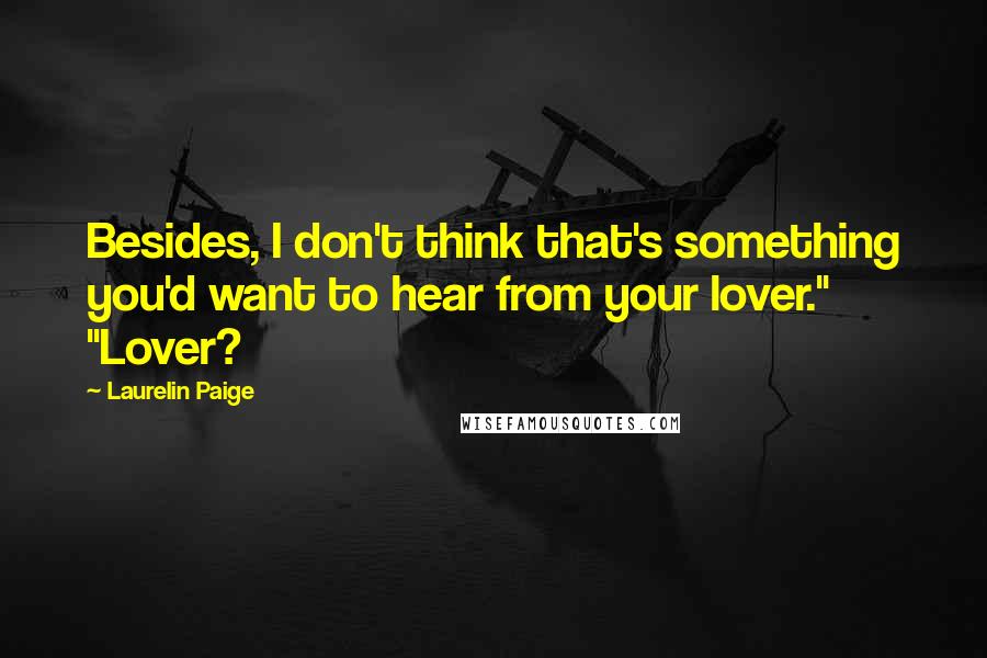 Laurelin Paige Quotes: Besides, I don't think that's something you'd want to hear from your lover." "Lover?
