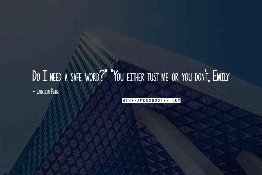 Laurelin Paige Quotes: Do I need a safe word?" "You either tust me or you don't, Emily