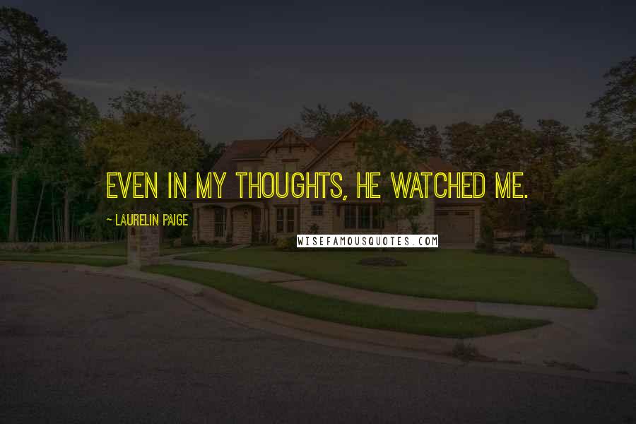 Laurelin Paige Quotes: Even in my thoughts, he watched me.