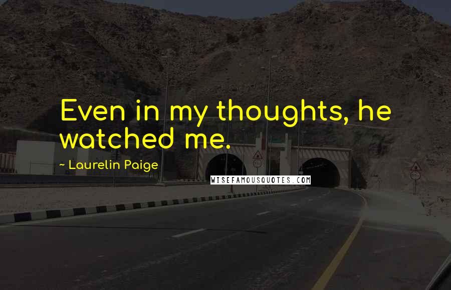 Laurelin Paige Quotes: Even in my thoughts, he watched me.
