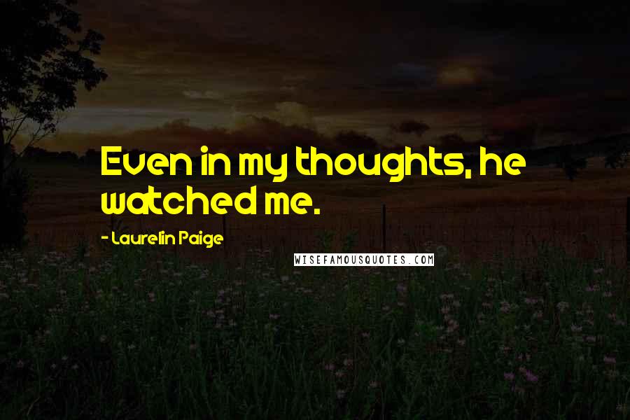 Laurelin Paige Quotes: Even in my thoughts, he watched me.