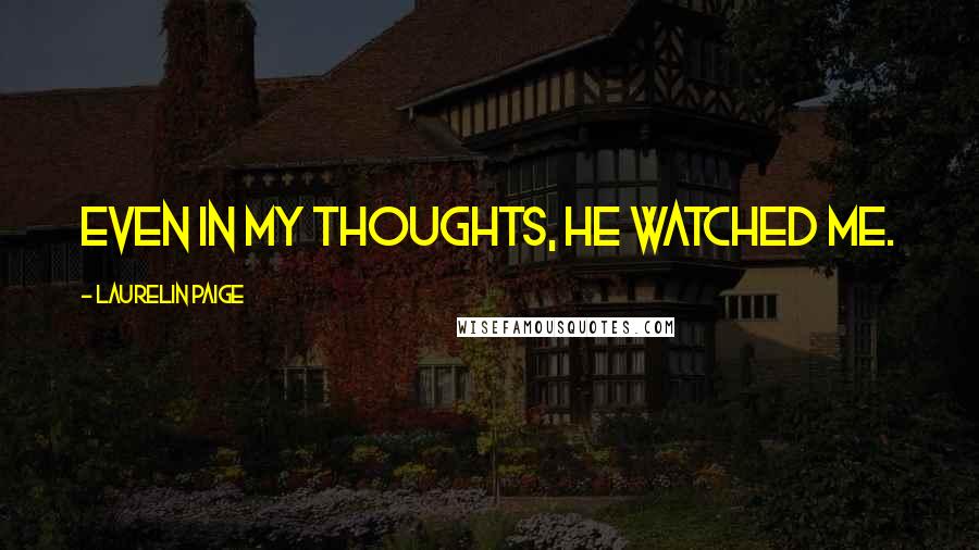 Laurelin Paige Quotes: Even in my thoughts, he watched me.