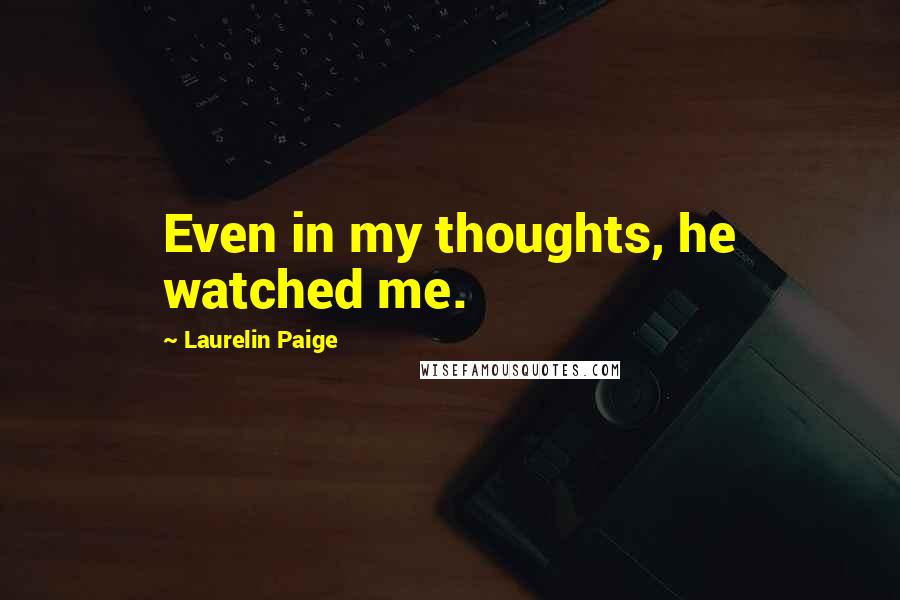 Laurelin Paige Quotes: Even in my thoughts, he watched me.