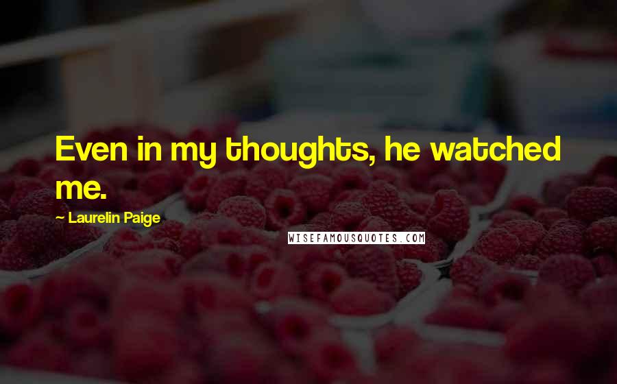 Laurelin Paige Quotes: Even in my thoughts, he watched me.
