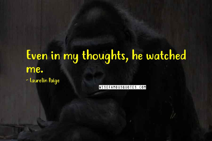 Laurelin Paige Quotes: Even in my thoughts, he watched me.