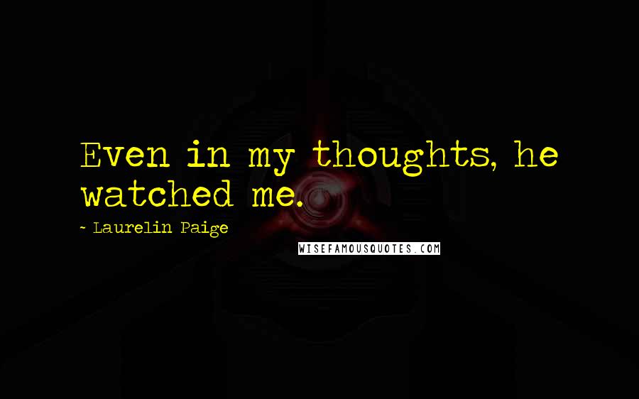 Laurelin Paige Quotes: Even in my thoughts, he watched me.