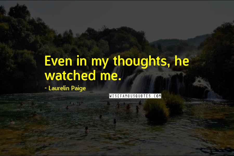Laurelin Paige Quotes: Even in my thoughts, he watched me.