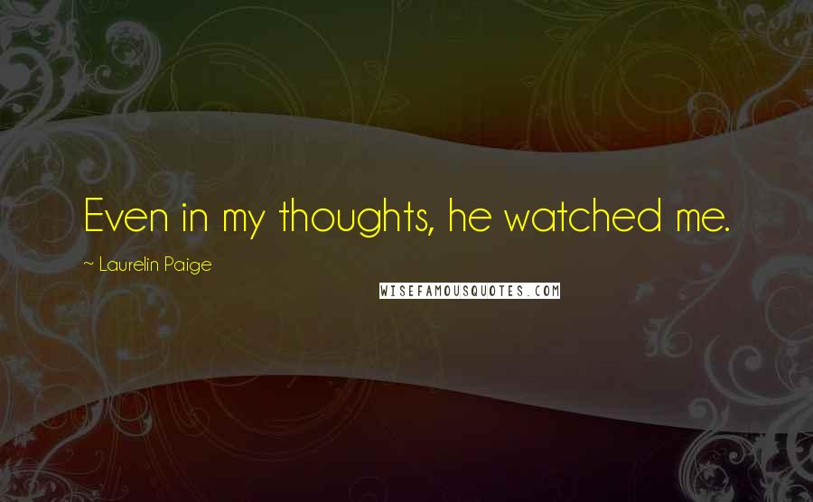 Laurelin Paige Quotes: Even in my thoughts, he watched me.